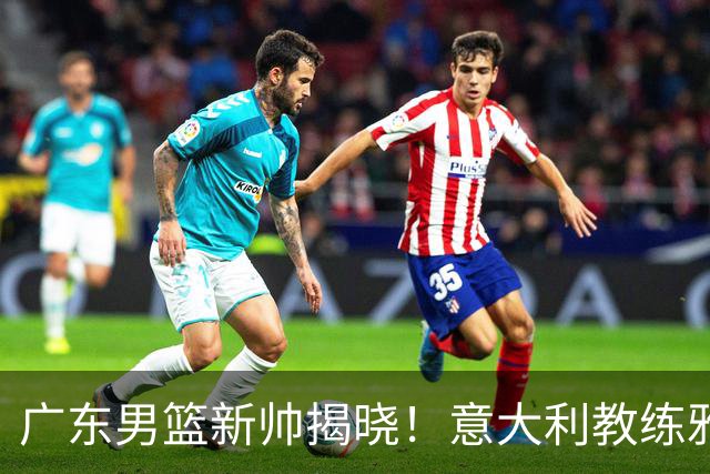 广东男篮新帅揭晓！意大利教练雅科维维奇执掌球队