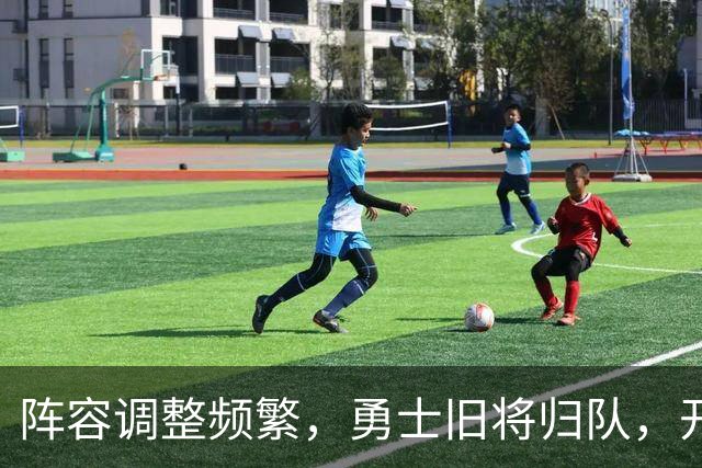 阵容调整频繁，勇士旧将归队，开拓者引入新鲜血液